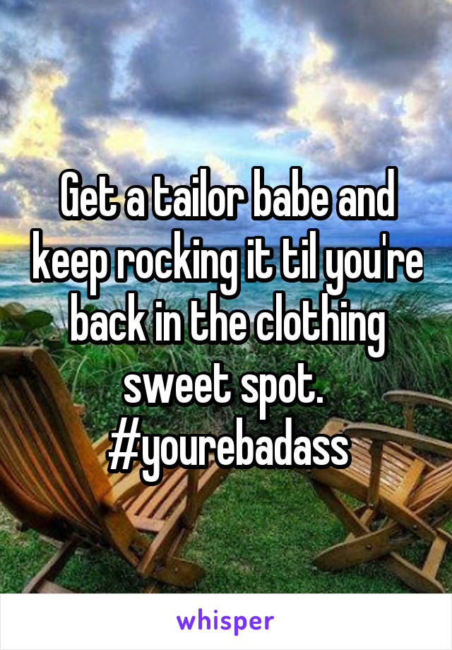 Get a tailor babe and keep rocking it til you're back in the clothing sweet spot. 
#yourebadass