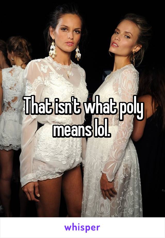 That isn't what poly means lol. 