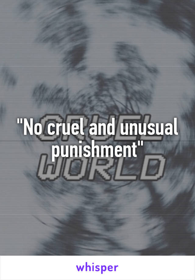 "No cruel and unusual punishment"