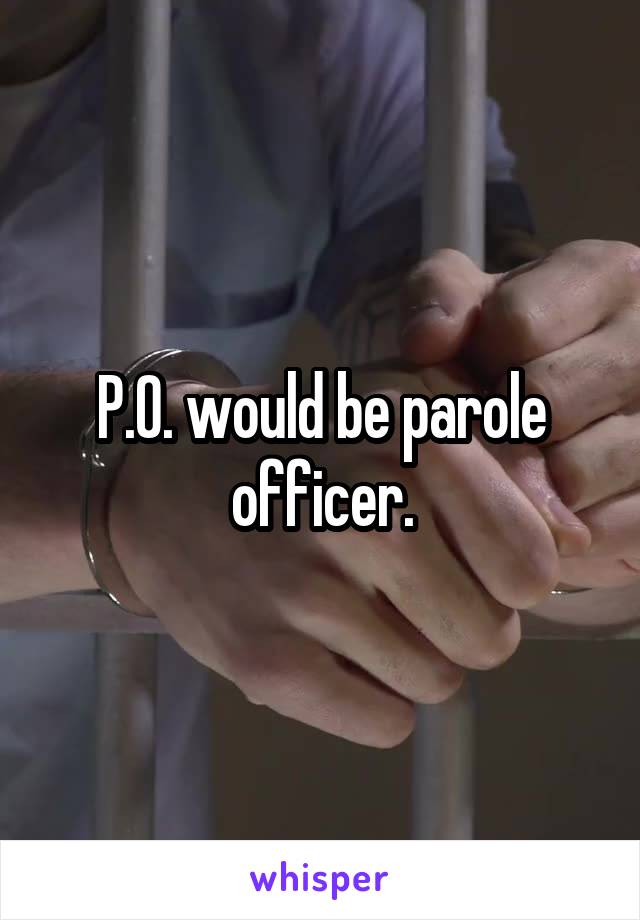 P.O. would be parole officer.