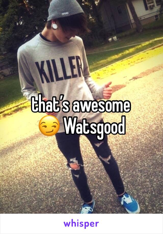 that’s awesome 😏 Watsgood 