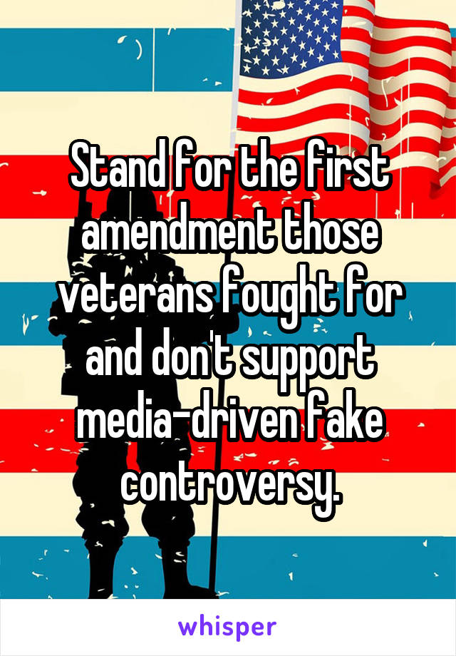 Stand for the first amendment those veterans fought for and don't support media-driven fake controversy.
