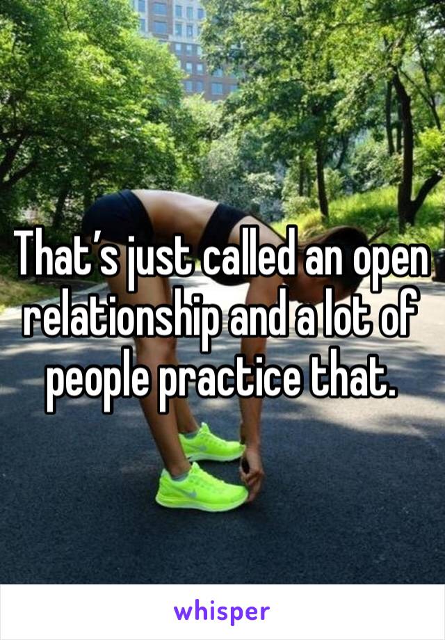 That’s just called an open relationship and a lot of people practice that. 