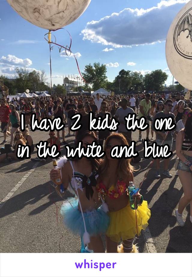 I have 2 kids the one in the white and blue 