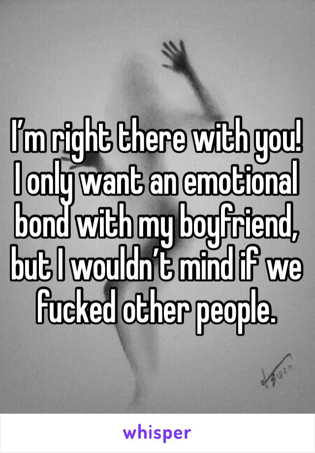 I’m right there with you!
I only want an emotional bond with my boyfriend, but I wouldn’t mind if we fucked other people.