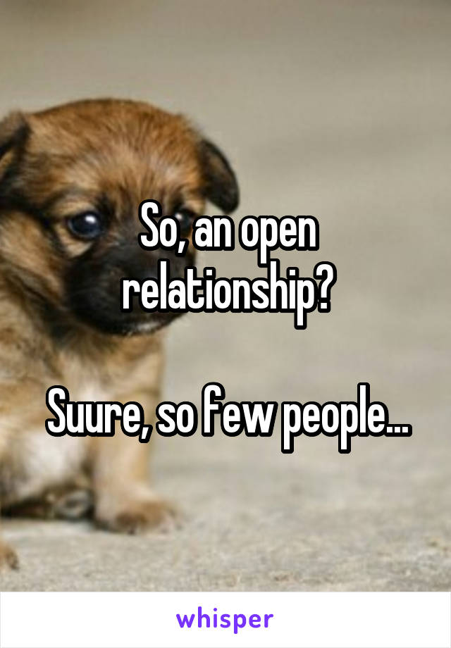 So, an open relationship?

Suure, so few people...