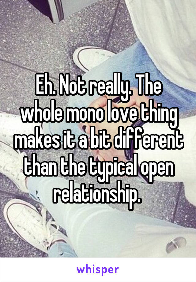 Eh. Not really. The whole mono love thing makes it a bit different than the typical open relationship. 