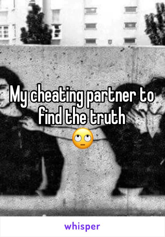 My cheating partner to find the truth 
🙄