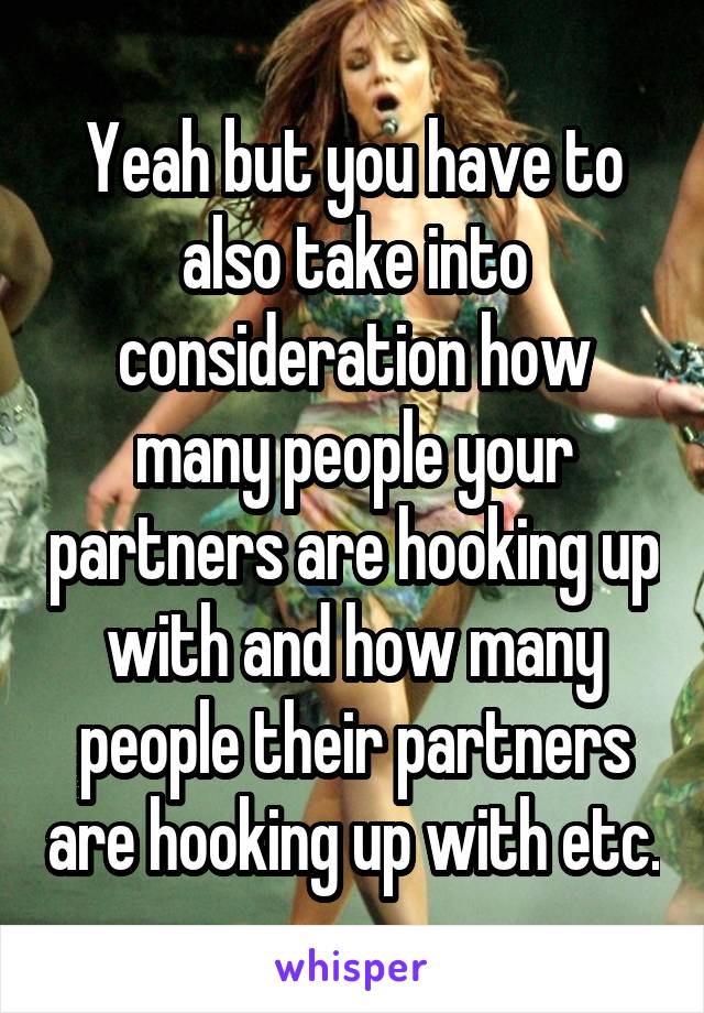 Yeah but you have to also take into consideration how many people your partners are hooking up with and how many people their partners are hooking up with etc.