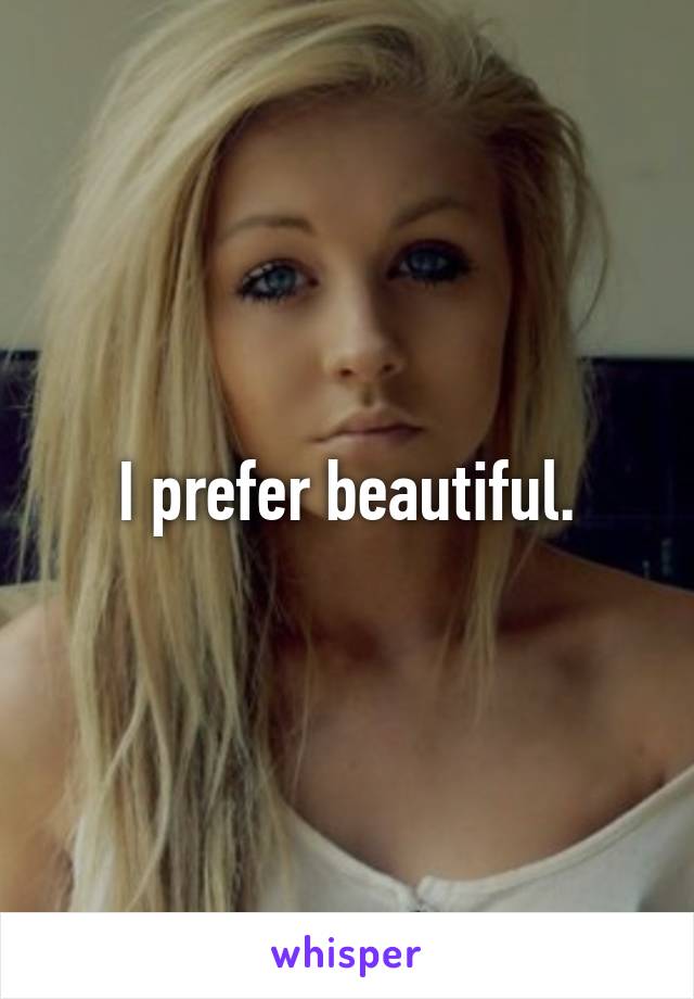 I prefer beautiful.