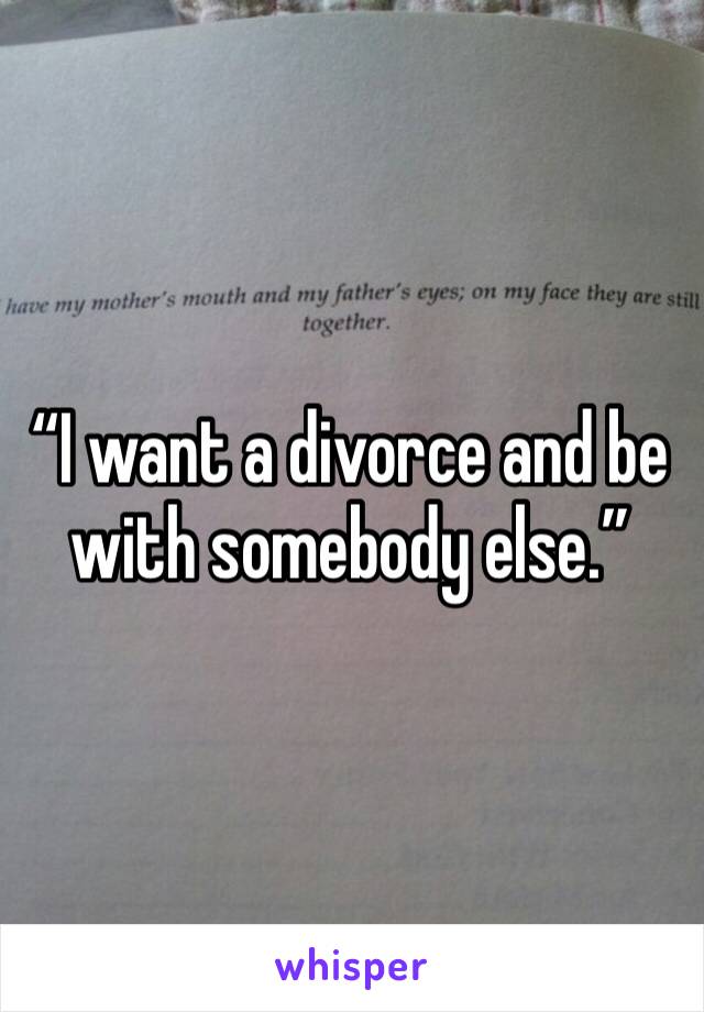 “I want a divorce and be with somebody else.”