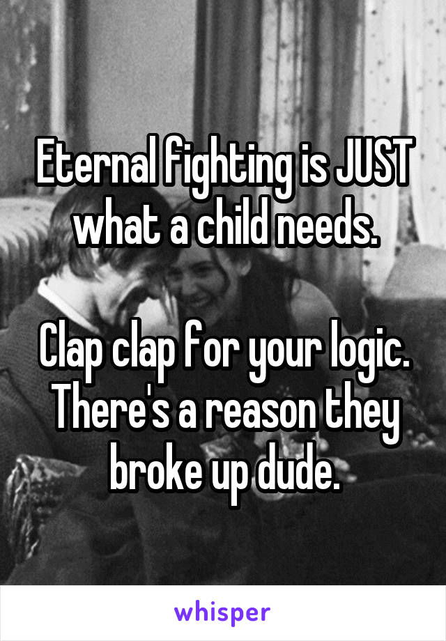 Eternal fighting is JUST what a child needs.

Clap clap for your logic. There's a reason they broke up dude.