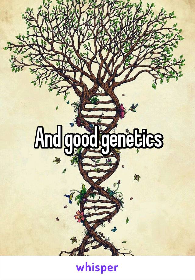 And good genetics