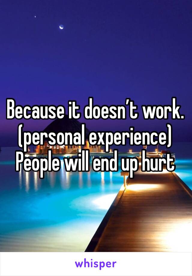 Because it doesn’t work. (personal experience) People will end up hurt