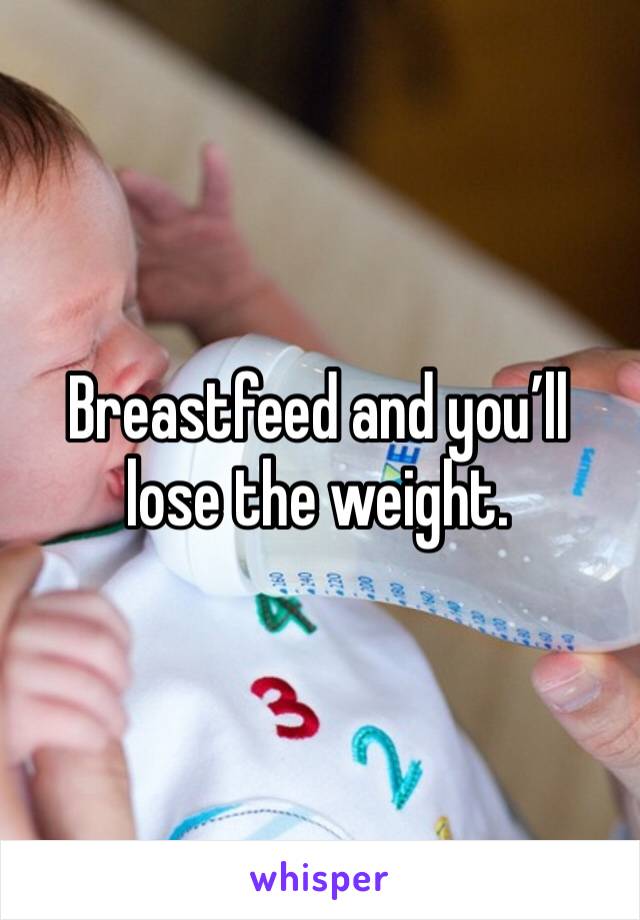 Breastfeed and you’ll lose the weight. 