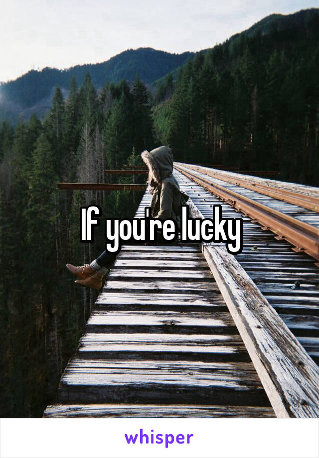 If you're lucky