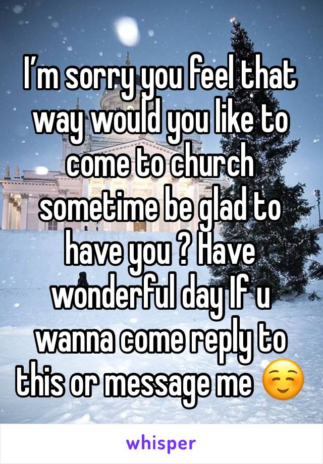 I’m sorry you feel that way would you like to come to church sometime be glad to have you ? Have wonderful day If u wanna come reply to this or message me ☺️