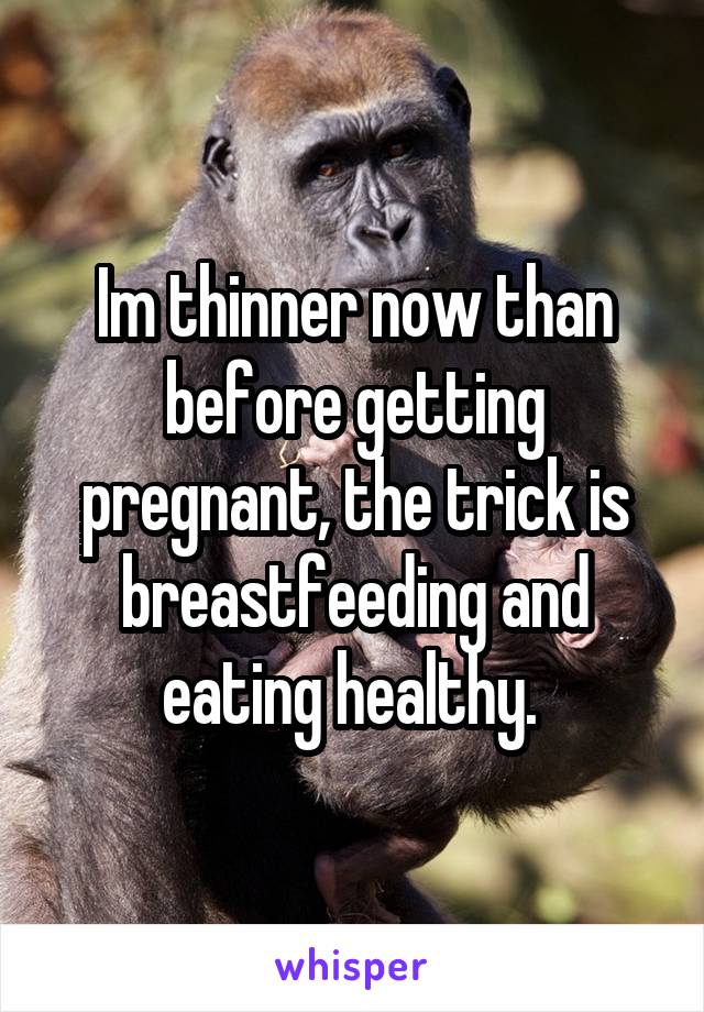 Im thinner now than before getting pregnant, the trick is breastfeeding and eating healthy. 