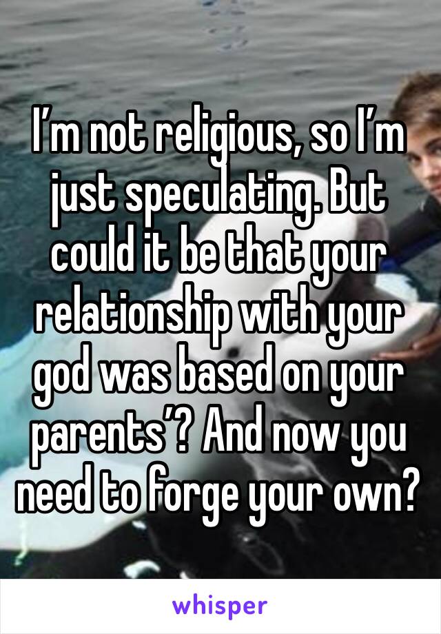 I’m not religious, so I’m just speculating. But could it be that your relationship with your god was based on your parents’? And now you need to forge your own? 