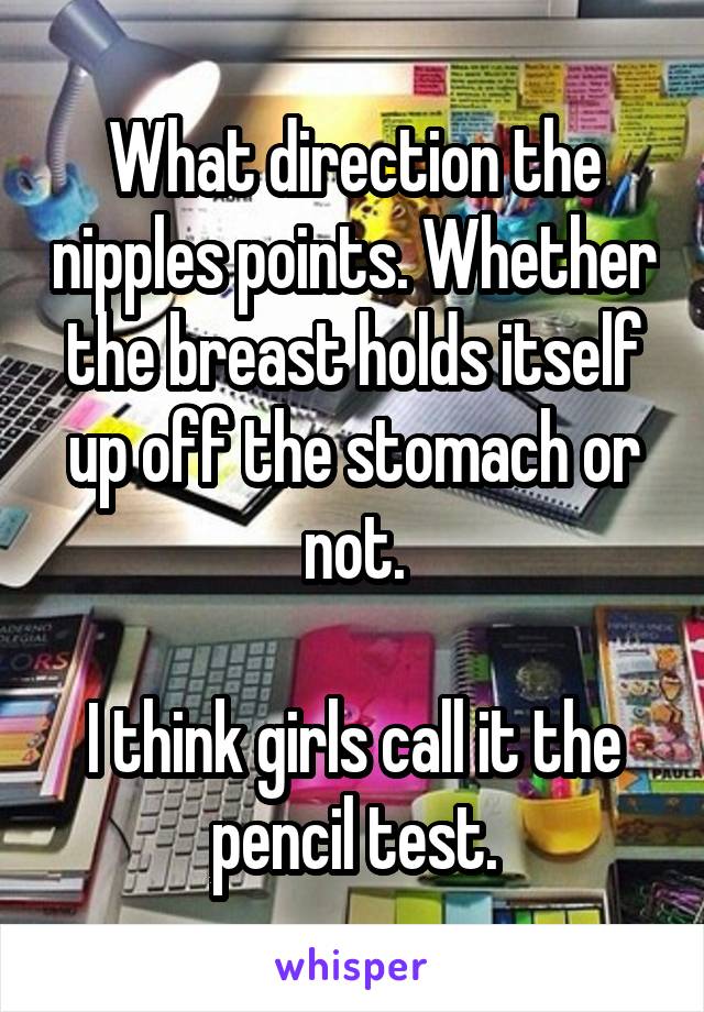 What direction the nipples points. Whether the breast holds itself up off the stomach or not.

I think girls call it the pencil test.