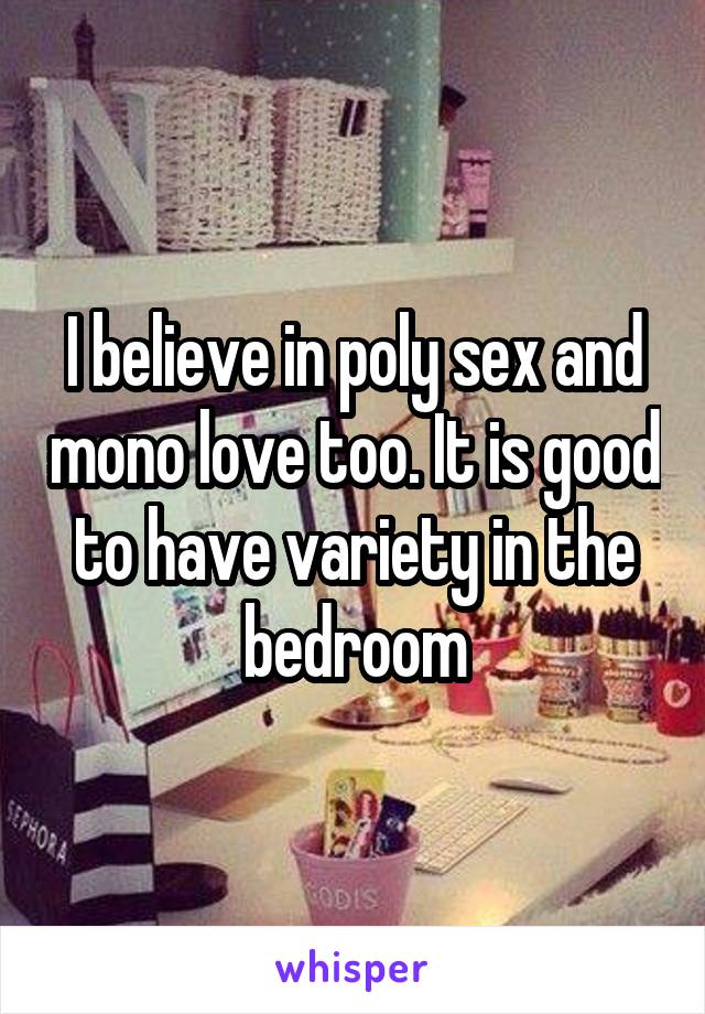 I believe in poly sex and mono love too. It is good to have variety in the bedroom