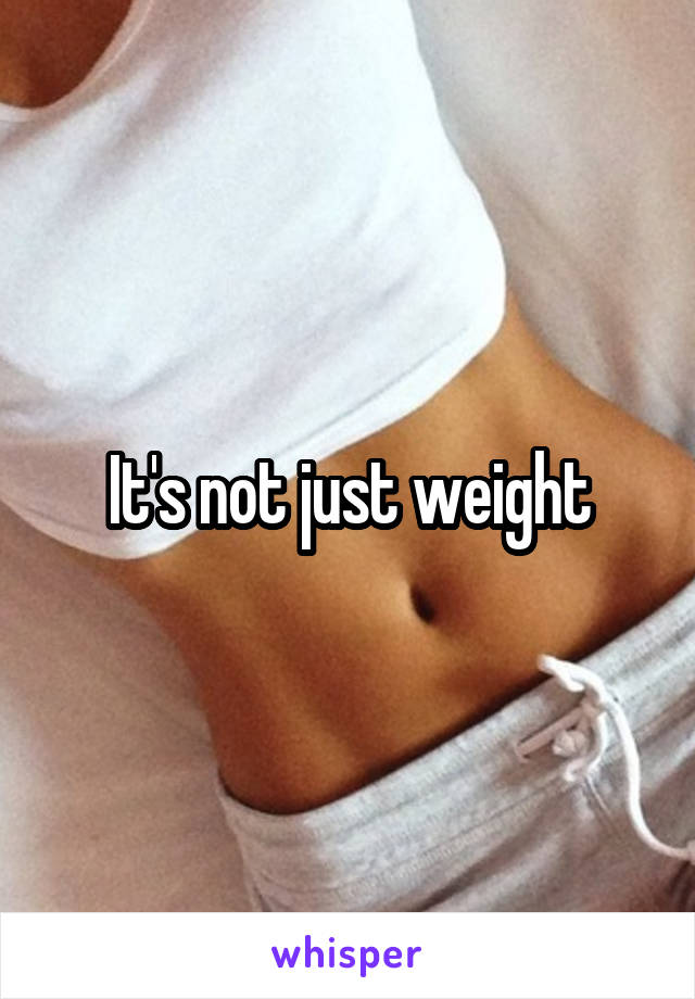 It's not just weight