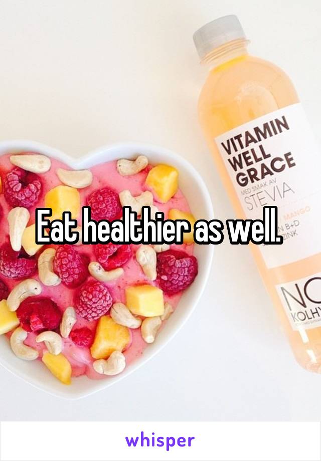 Eat healthier as well. 