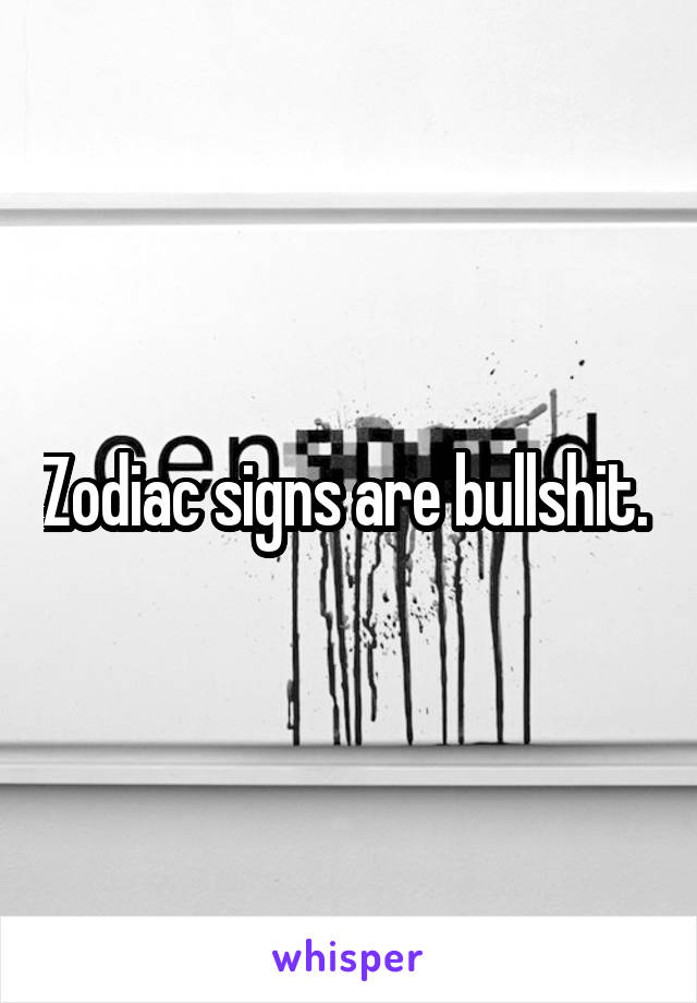 Zodiac signs are bullshit. 