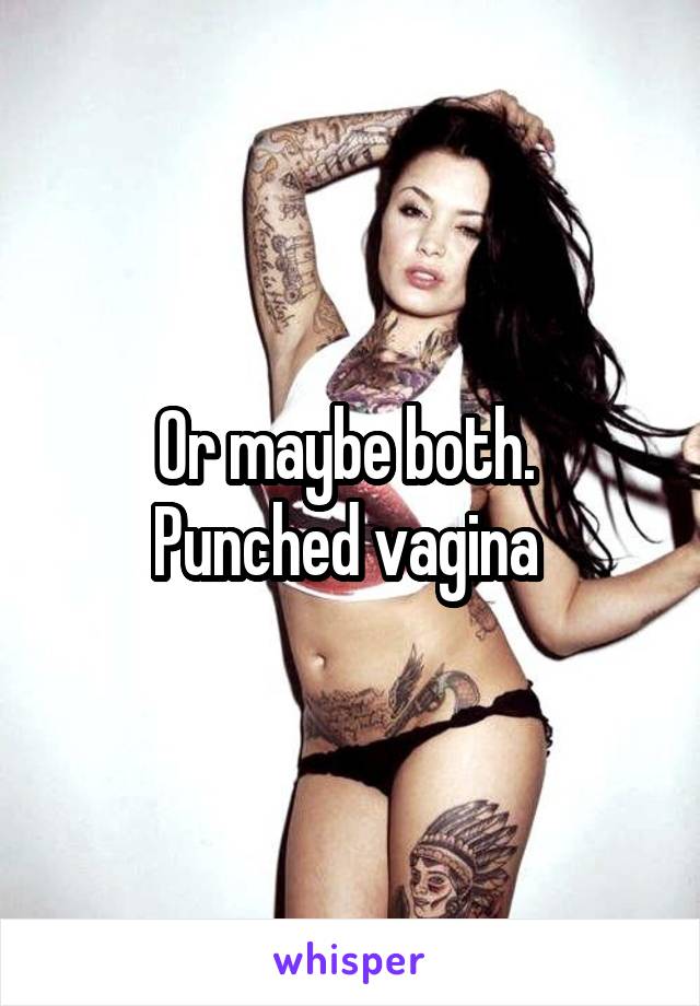 Or maybe both. 
Punched vagina 