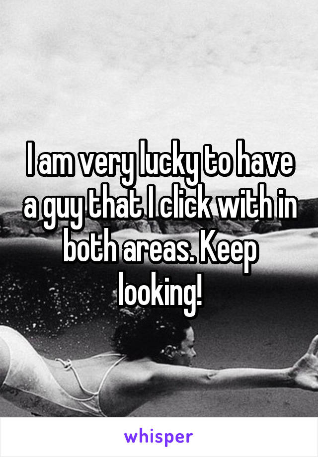 I am very lucky to have a guy that I click with in both areas. Keep looking!