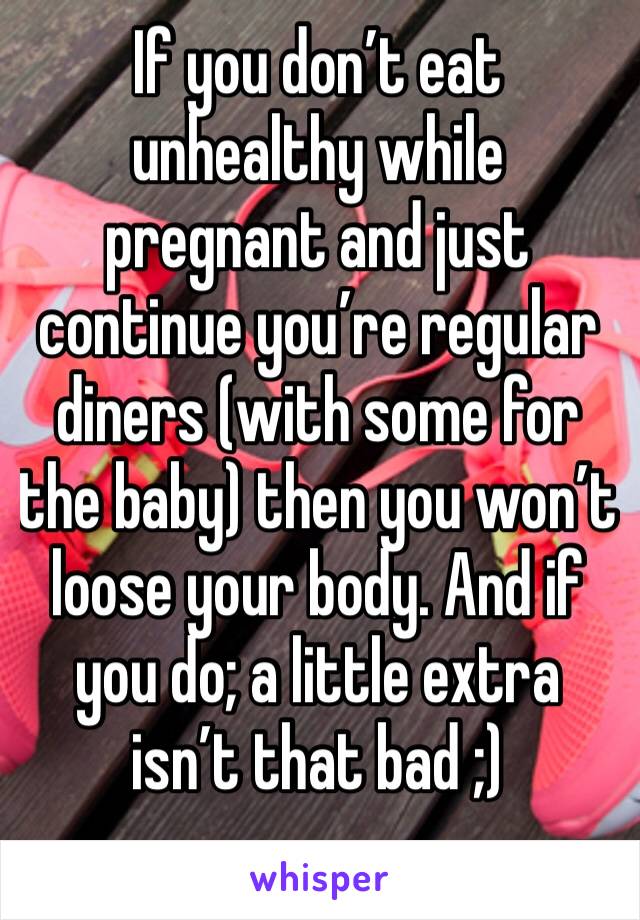 If you don’t eat unhealthy while pregnant and just continue you’re regular diners (with some for the baby) then you won’t loose your body. And if you do; a little extra isn’t that bad ;)