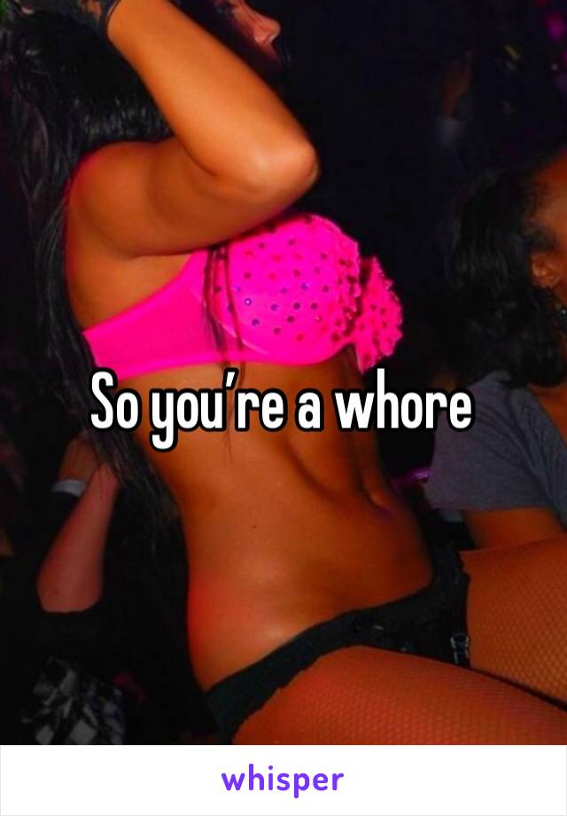 So you’re a whore