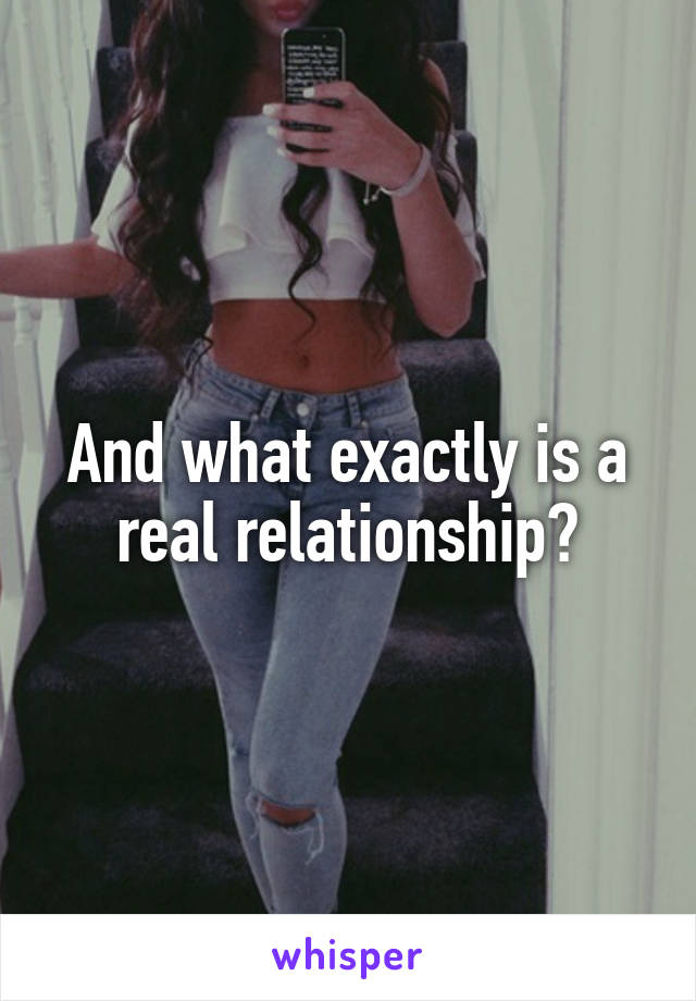 And what exactly is a real relationship?