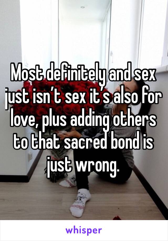 Most definitely and sex just isn’t sex it’s also for love, plus adding others to that sacred bond is just wrong. 