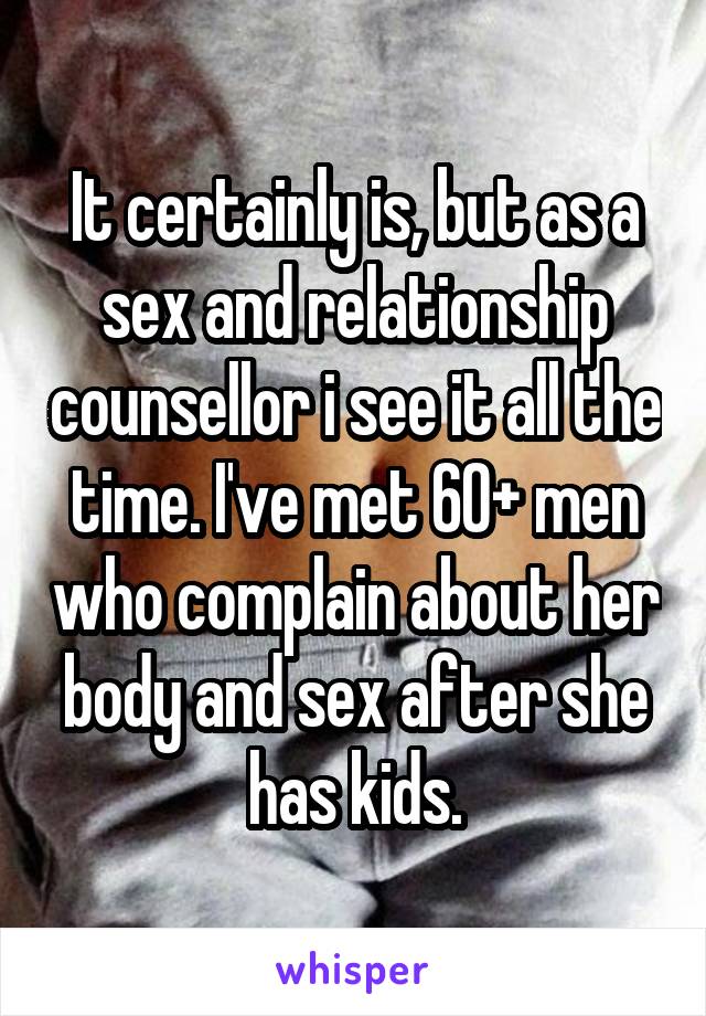 It certainly is, but as a sex and relationship counsellor i see it all the time. I've met 60+ men who complain about her body and sex after she has kids.