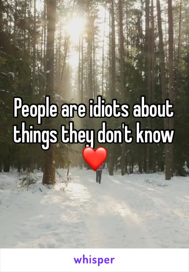 People are idiots about things they don't know ❤️ 