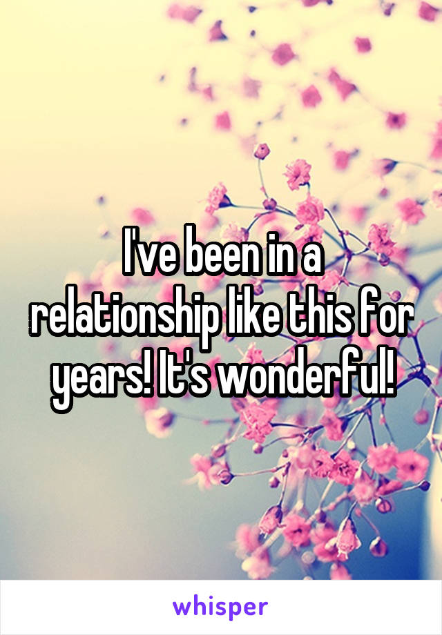 I've been in a relationship like this for years! It's wonderful!