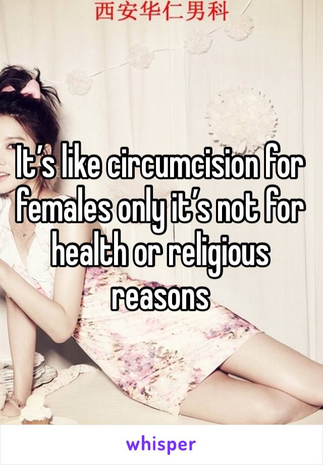 It’s like circumcision for females only it’s not for health or religious reasons