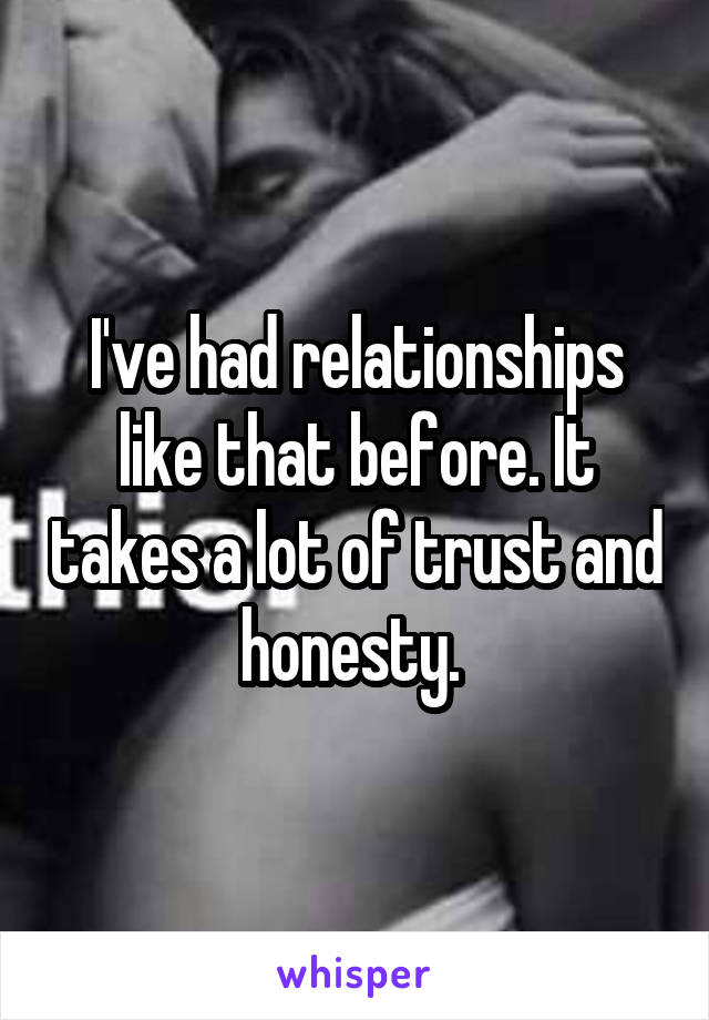 I've had relationships like that before. It takes a lot of trust and honesty. 