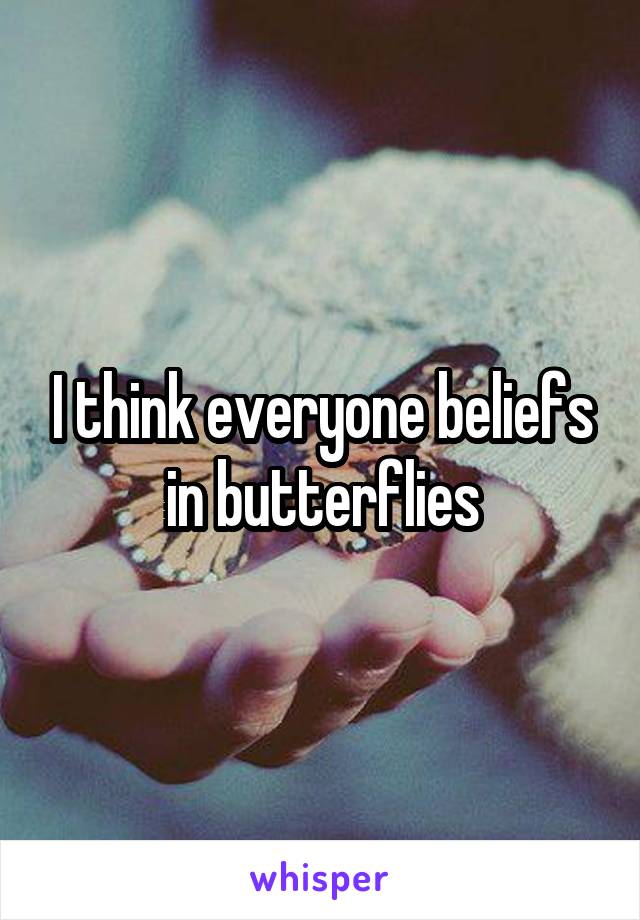 I think everyone beliefs in butterflies