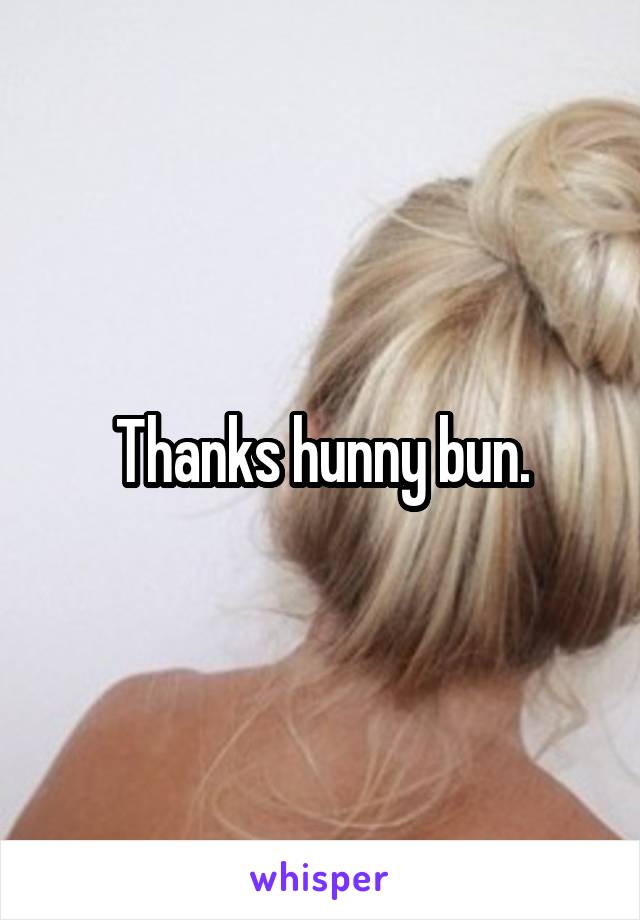 Thanks hunny bun.