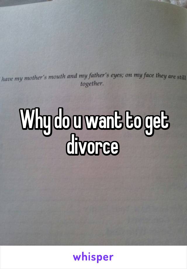 Why do u want to get divorce 