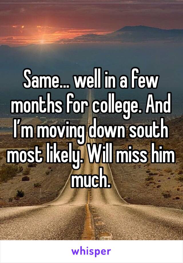 Same... well in a few months for college. And I’m moving down south most likely. Will miss him much. 