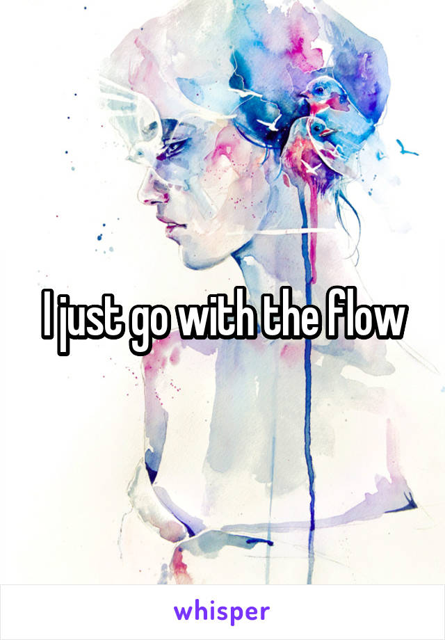 I just go with the flow