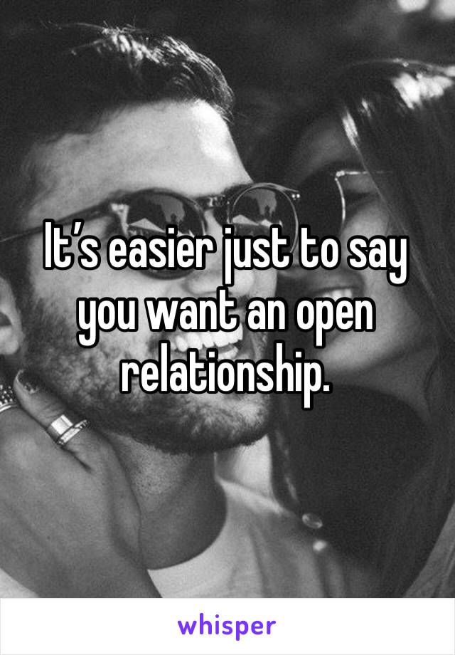 It’s easier just to say you want an open relationship. 