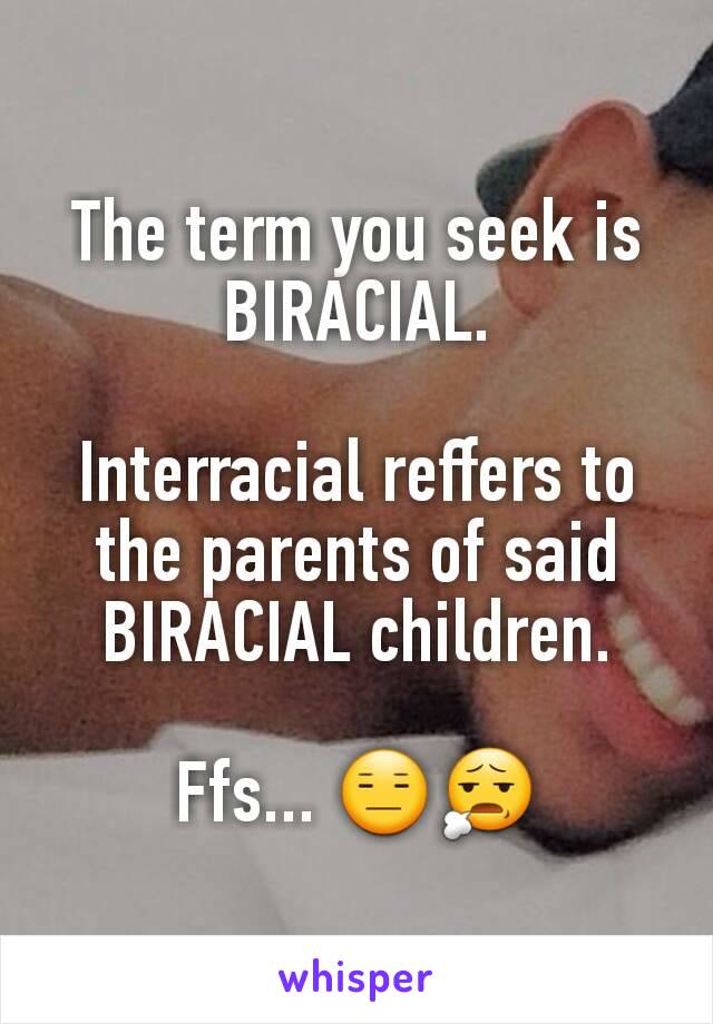 The term you seek is
BIRACIAL.

Interracial reffers to the parents of said BIRACIAL children.

Ffs... 😑😧