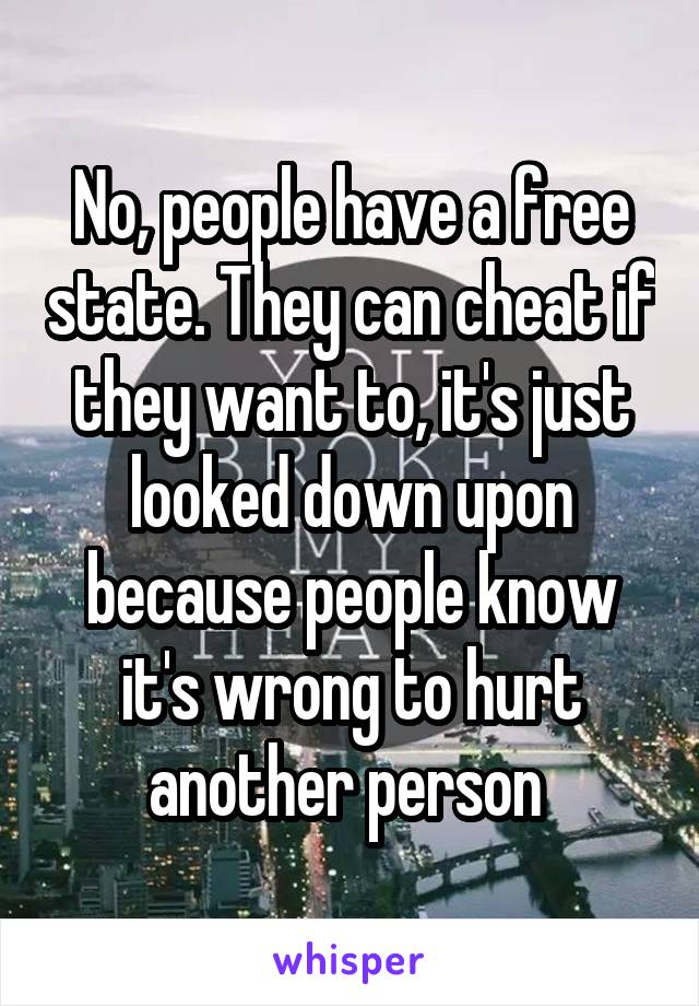 No, people have a free state. They can cheat if they want to, it's just looked down upon because people know it's wrong to hurt another person 