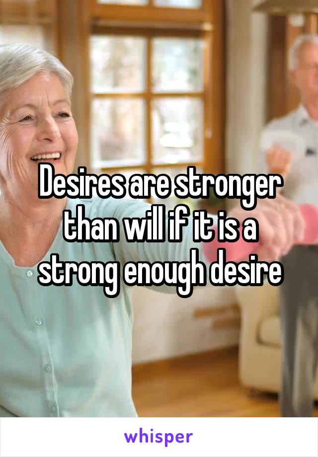 Desires are stronger than will if it is a strong enough desire