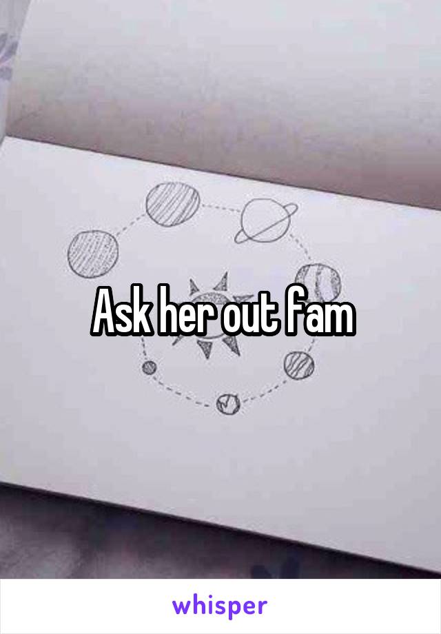 Ask her out fam