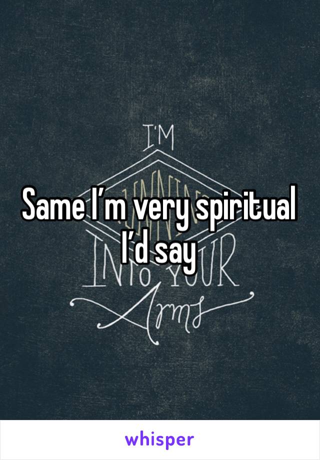 Same I’m very spiritual I’d say